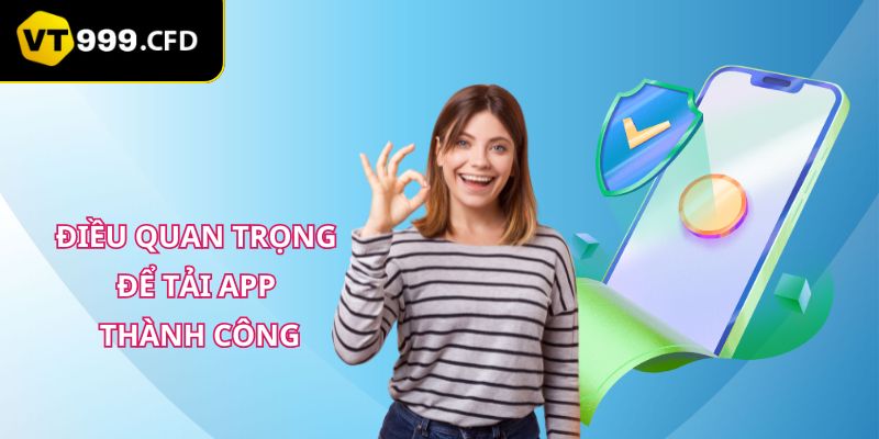 Điều quan trọng để thực hiện tải app thành công