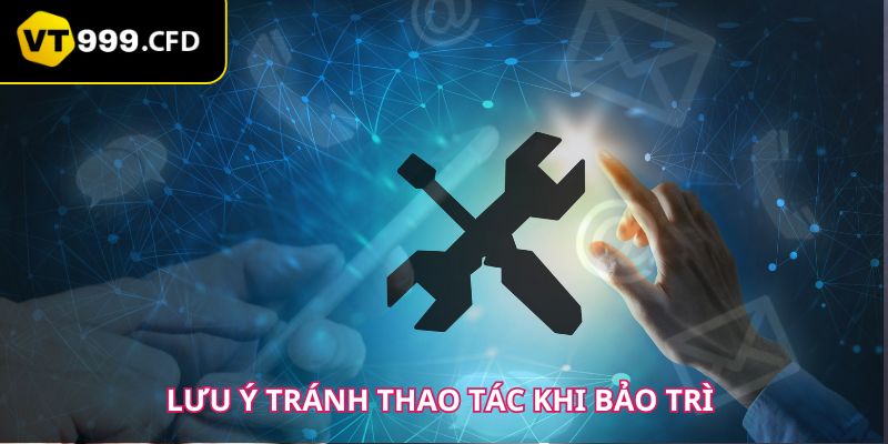 Lưu ý những thông báo để tranh thao tác khi bảo trì